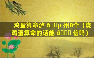 鸡蛋算命泸 🐵 州8个（烧鸡蛋算命的话能 🐟 信吗）